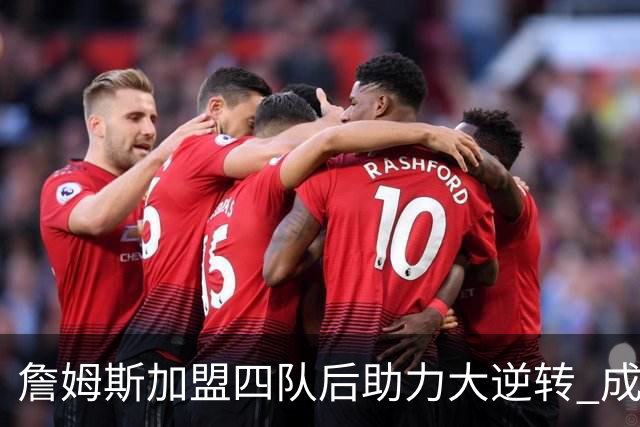 詹姆斯加盟四队后助力大逆转 成为历史第三人